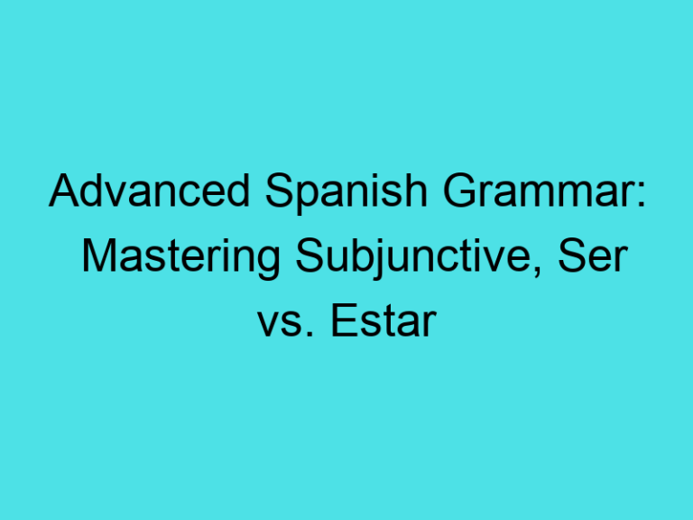 Advanced Spanish Grammar: Mastering Subjunctive, Ser vs. Estar