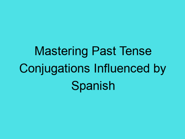 Mastering Past Tense Conjugations Influenced by Spanish