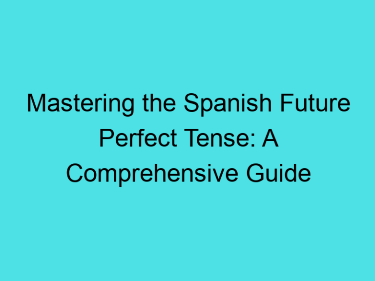 Mastering the Spanish Future Perfect Tense: A Comprehensive Guide