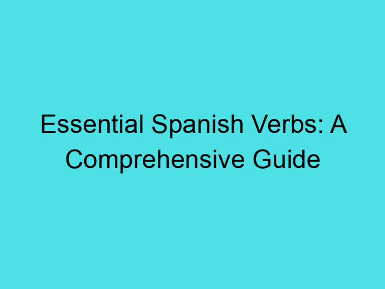 Essential Spanish Verbs: A Comprehensive Guide