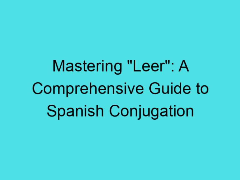 Mastering “Leer”: A Comprehensive Guide to Spanish Conjugation