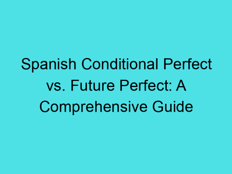 Spanish Conditional Perfect vs. Future Perfect: A Comprehensive Guide