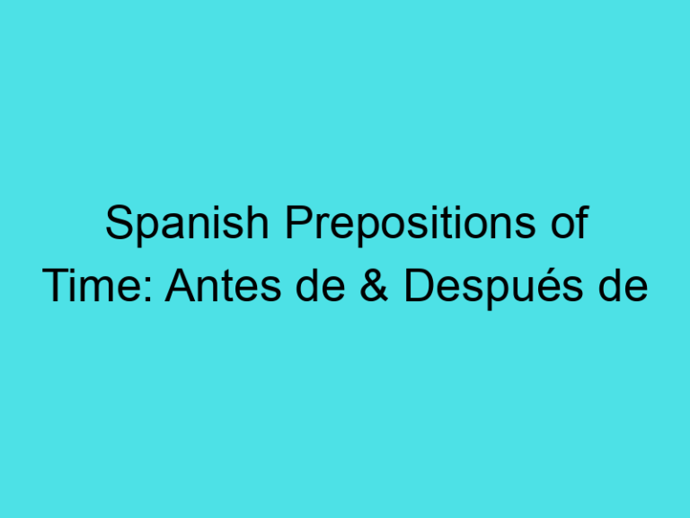 Spanish Prepositions of Time: Antes de & Después de
