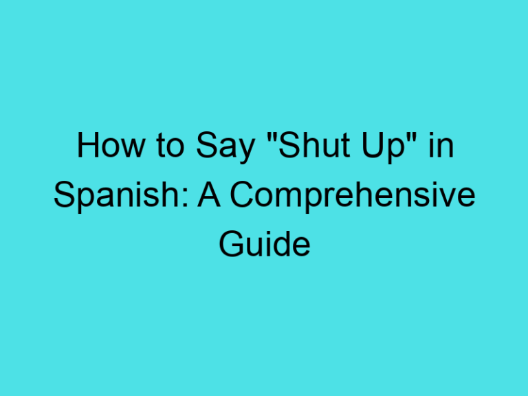 How to Say “Shut Up” in Spanish: A Comprehensive Guide
