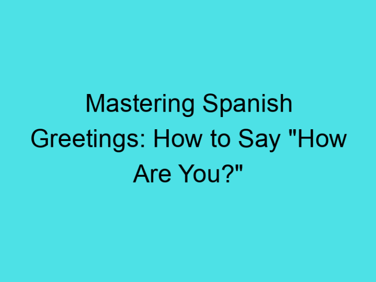 Mastering Spanish Greetings: How to Say “How Are You?”