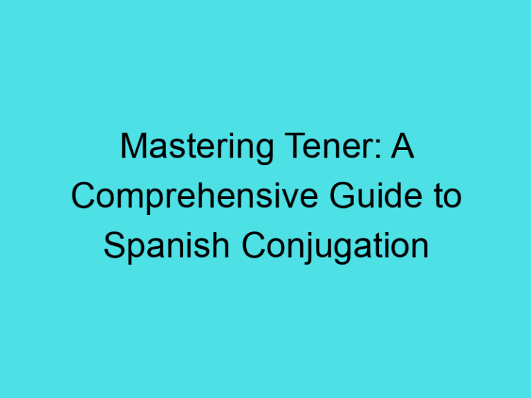 Mastering Tener: A Comprehensive Guide to Spanish Conjugation