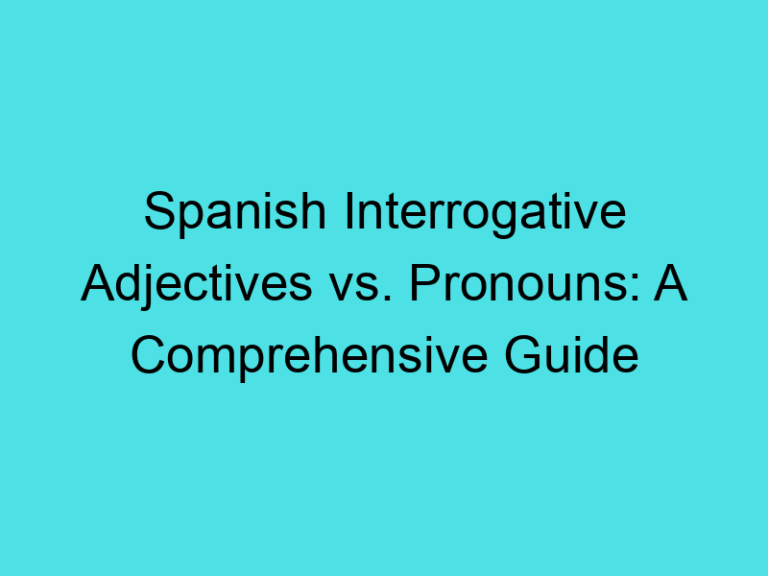 Spanish Interrogative Adjectives vs. Pronouns: A Comprehensive Guide